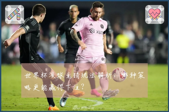 世界杯滚球竞猜玩法解析，哪种策略更能赢得下注？