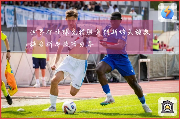 世界杯让球竞猜胜负判断的关键数据分析与技巧分享