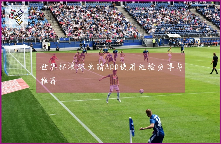 世界杯滚球竞猜App使用经验分享与推荐