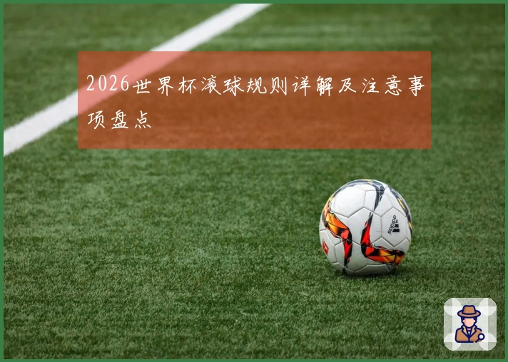 2026世界杯滚球规则详解及注意事项盘点