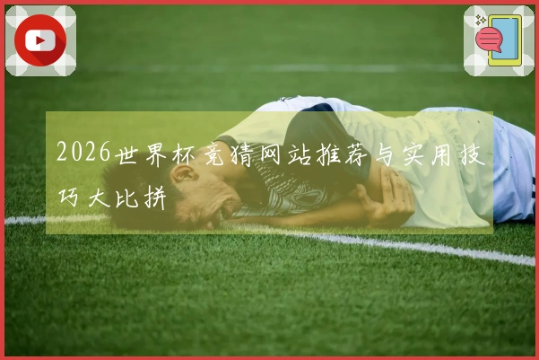 2026世界杯竞猜网站推荐与实用技巧大比拼