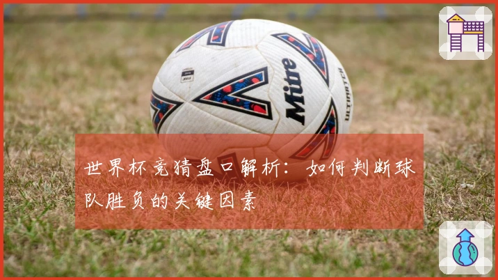 世界杯竞猜盘口解析：如何判断球队胜负的关键因素