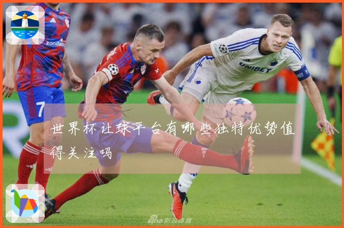 世界杯让球平台有哪些独特优势值得关注吗