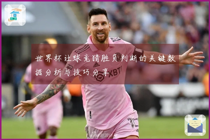 世界杯让球竞猜胜负判断的关键数据分析与技巧分享