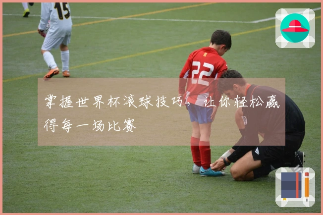 掌握世界杯滚球技巧，让你轻松赢得每一场比赛