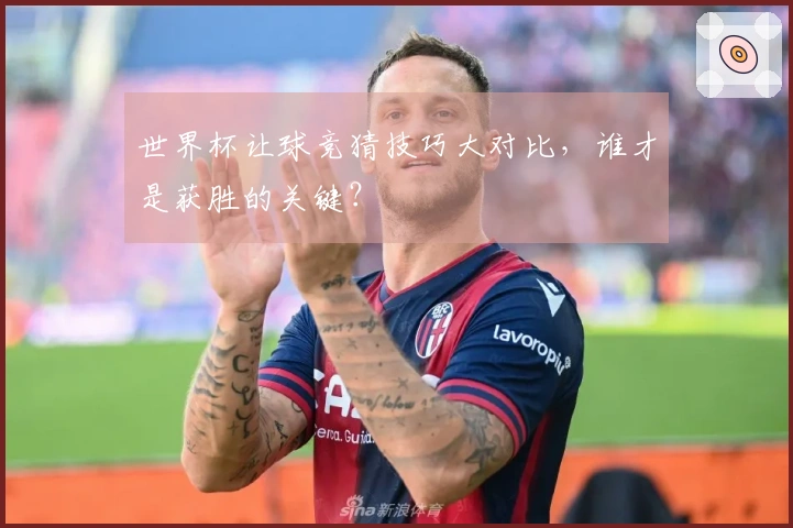世界杯让球竞猜技巧大对比，谁才是获胜的关键？