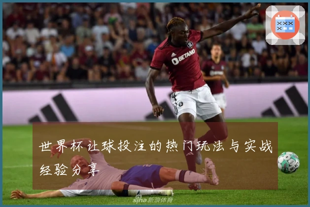 世界杯让球投注的热门玩法与实战经验分享