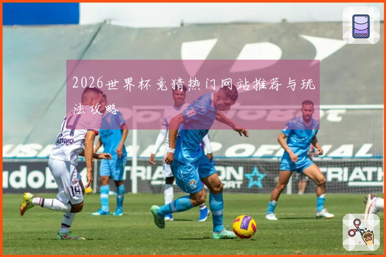 2026世界杯竞猜热门网站推荐与玩法攻略